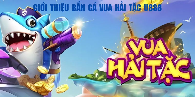 Giới thiệu vài nét sơ lược về trò chơi bắn cá vua hải tặc