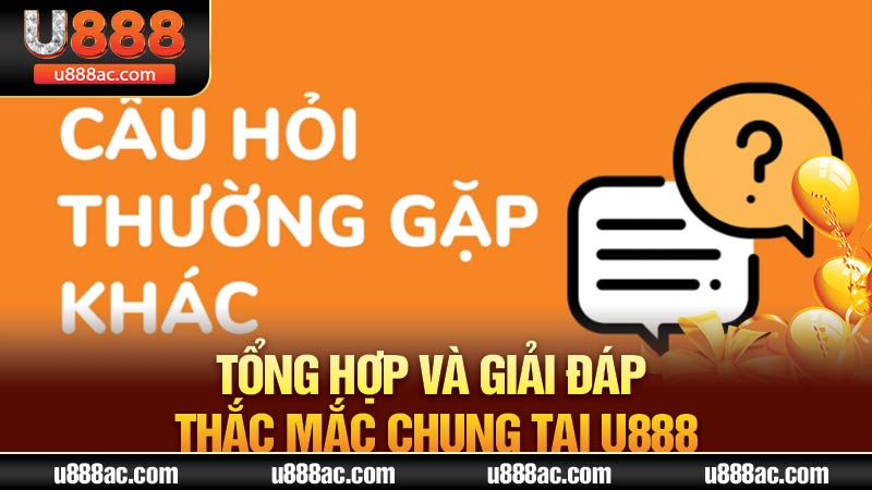 Tổng hợp và giải đáp thắc mắc chung tại U888