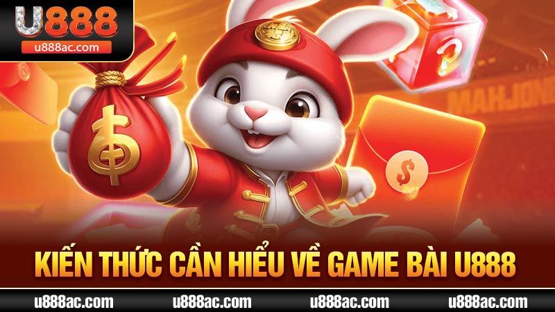 Kiến thức cần hiểu về game bài U888